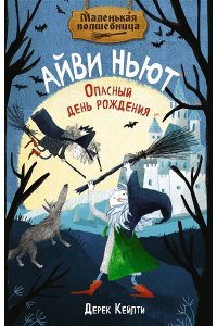 Кейлти Д. Маленькая волшебница Айви Ньют. Опасный день рождения. Книга 1