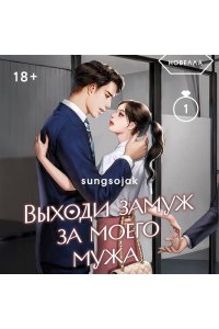sungsojak Выходи замуж за моего мужа. Том 1