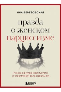 Березовская Я.Г. Правда о женском нарциссизме. Книга о внутренней пустоте и стремлении быть идеальной