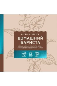 Правосуд Б.С. Домашний бариста. Идеальные капучино, латте и ваши любимые кофейные напитки - легко!