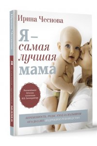 Чеснова И.Е. Я - самая лучшая мама. Беременность, роды, уход за малышом от 0 до 3 лет. Подробное руководство