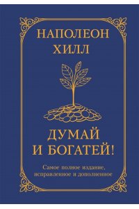 Хилл Н. Думай и богатей! Самое полное издание, исправленное и дополненное