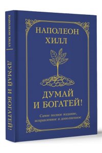 Хилл Н. Думай и богатей! Самое полное издание, исправленное и дополненное