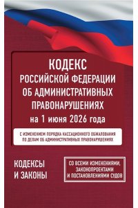 . Кодекс Российской Федерации об административных правонарушениях на 1 июня 2026 года. Со всеми изменениями, законопроектами и постановлениями судов