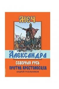 Гусельников А. Меч Александра. Северная Русь против крестоносцев.