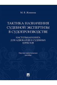 Жижина М.В. Тактика назначения судебной экспертизы в судопроизводстве. Настольная книга для адвокатов и судебных юристов. Научно-практич. пос.-М.:Проспект,2026.