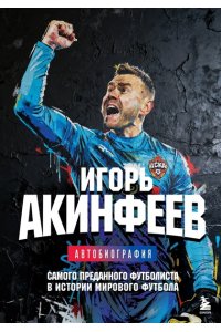 Акинфеев И.В. Игорь Акинфеев. Автобиография самого преданного футболиста в истории мирового футбола
