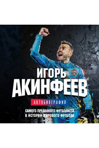 Акинфеев И.В. Игорь Акинфеев. Автобиография самого преданного футболиста в истории мирового футбола
