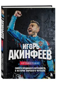 Акинфеев И.В. Игорь Акинфеев. Автобиография самого преданного футболиста в истории мирового футбола