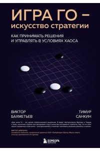 Бахметьев В.А. Игра Го - искусство стратегии. Как принимать решения и управлять в условиях хаоса