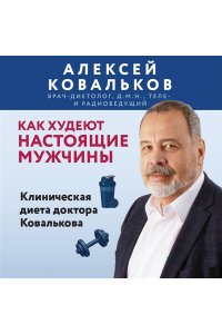 Ковальков А.В. Как худеют настоящие мужчины. Клиническая диета доктора Ковалькова