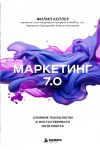 Котлер Ф., Картаджайа Х., Сетиаван А. Маркетинг 7.0. Слияние психологии и искусственного интеллекта