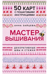 Зайцева А.А. Мастер Вышивания. Декоративные ШВЫ И СТЕЖКИ. 50 карт с пошаговыми инструкциями