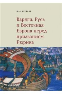 Серяков М. Варяги,Русь и Восточная Европа перед призванием Рюрика
