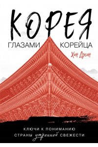 Хон Д. Корея глазами корейца. Ключи к пониманию Страны утренней свежести