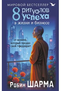 Шарма Р. 8 ритуалов успеха в жизни и бизнесе от монаха, который продал свой 