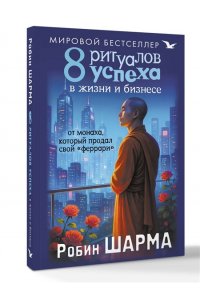 Шарма Р. 8 ритуалов успеха в жизни и бизнесе от монаха, который продал свой 