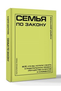 Дмитриев А.С. Семья по закону. Все, что вы хотели узнать о родительских правах, имуществе супругов и алиментах