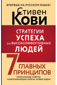 Кови Стивен Р. Стратегии успеха для высокоэффективных людей. 7 главных принципов. Уникальные советы, захватывающие кейсы, новые идеи!
