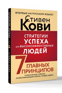 Кови Стивен Р. Стратегии успеха для высокоэффективных людей. 7 главных принципов. Уникальные советы, захватывающие кейсы, новые идеи!