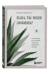 Маркатун М. Папа, ты меня любишь? Как фигура отца влияет на жизнь взрослой дочери