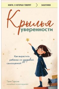 Гарсия Т. Крылья уверенности. Как вырастить ребенка со здоровой самооценкой