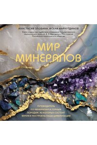 Злобина А.Н., Фархутдинов И.М. Мир минералов. Путеводитель по минералам и горным породам, из которых состоит Земля и построена наша цивилизация