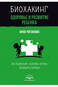Читанава Анна Биохакинг. Здоровье и развитие ребенка. Исследования, анализы, нормы, дефициты. Воркбук