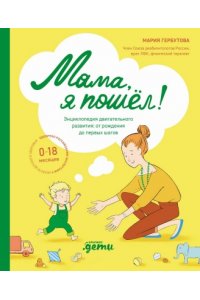 Гербутова Мария Мама, я пошел! Энциклопедия двигательного развития детей с 0 до 18 месяцев