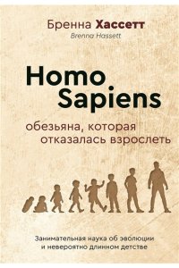 Хассетт Бренна Homo Sapiens. Обезьяна, которая отказалась взрослеть. Занимательная наука об эволюции и невероятно длинном детстве