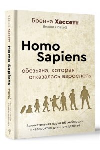 Хассетт Бренна Homo Sapiens. Обезьяна, которая отказалась взрослеть. Занимательная наука об эволюции и невероятно длинном детстве