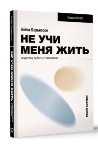 Борьессон А. Не учи меня жить. Искусство работы с эмоциями