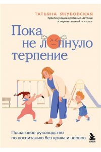 Якубовская Т. Пока не лопнуло терпение. Пошаговое руководство по воспитанию без крика и нервов
