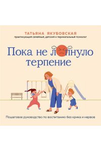 Якубовская Т. Пока не лопнуло терпение. Пошаговое руководство по воспитанию без крика и нервов