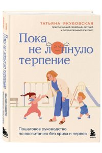 Якубовская Т. Пока не лопнуло терпение. Пошаговое руководство по воспитанию без крика и нервов
