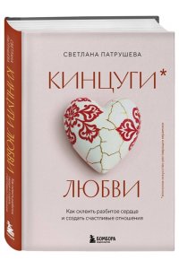 Патрушева С.В. Кинцуги любви. Как склеить разбитое сердце и создать счастливые отношения
