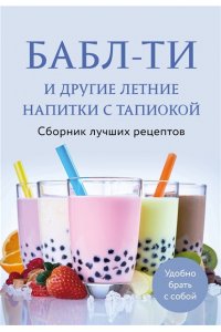 <не указано> Бабл-ти и другие летние напитки с тапиокой. Сборник лучших рецептов.