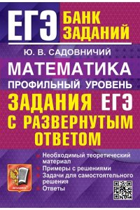 Садовничий Ю.В. ЕГЭ. БАНК ЗАДАНИЙ. МАТЕМАТИКА. ПРОФИЛЬНЫЙ УРОВЕНЬ. ЗАДАНИЯ С РАЗВЕРНУТЫМ ОТВЕТОМ