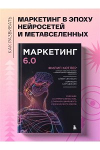 Котлер Ф. Маркетинг 6.0. Будущее за иммерсивностью, слиянием цифрового и физического миров