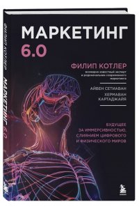 Котлер Ф. Маркетинг 6.0. Будущее за иммерсивностью, слиянием цифрового и физического миров