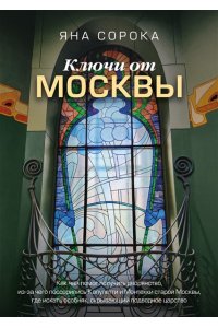 Сорока Яна Ключи от Москвы. Как чай помог получить дворянство, из-за чего поссорились Капулетти и Монтекки старой Москвы, где искать особняк, скрывающий подводное царство