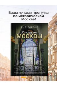 Сорока Яна Ключи от Москвы. Как чай помог получить дворянство, из-за чего поссорились Капулетти и Монтекки старой Москвы, где искать особняк, скрывающий подводное царство