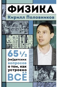Половников К.В. Физика. 65 ? (не)детских вопросов о том, как устроено всё