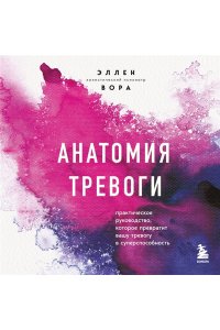Вора Э. Анатомия тревоги. Практическое руководство, которое превратит вашу тревогу в суперспособность