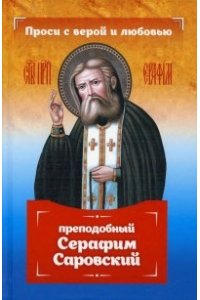 Серова И. Проси с верой и любовью: преподобный Серафим Саровский