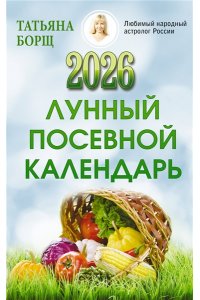 Борщ Татьяна Лунный посевной календарь на 2026 год