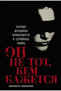 Бенаим В. Он не тот, кем кажется: Почему женщины влюбляются в серийных убийц