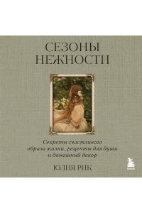 Рик Ю. Сезоны нежности. Секреты счастливого образа жизни, рецепты для души и домашний декор