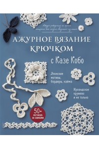 Кобо К. АЖУРНОЕ ВЯЗАНИЕ КРЮЧКОМ с Казе Кобо. Японские мотивы, бордюры, кайма. Ирландское кружево и не только