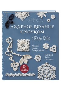 Кобо К. АЖУРНОЕ ВЯЗАНИЕ КРЮЧКОМ с Казе Кобо. Японские мотивы, бордюры, кайма. Ирландское кружево и не только